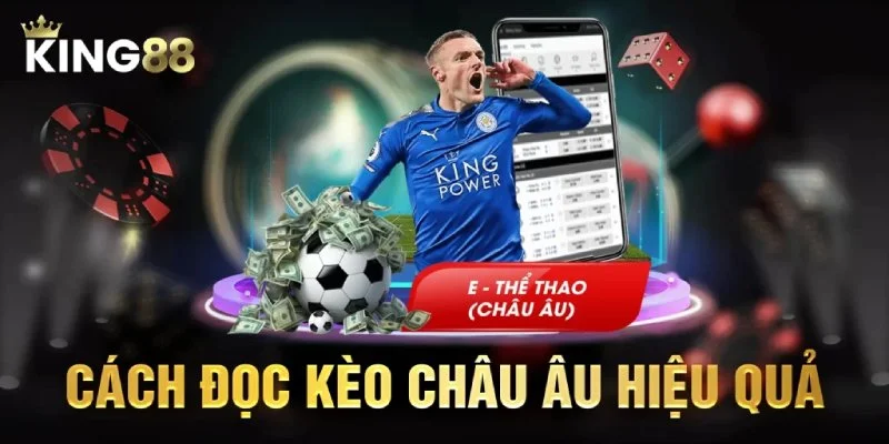 Kinh nghiệm đọc kèo châu âu từ cao thủ King88