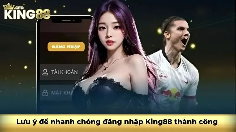 Lưu ý để nhanh chóng đăng nhập King88 thành công 
