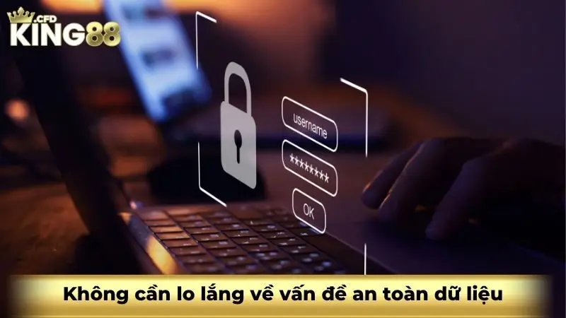 Không cần lo lắng về vấn đề an toàn dữ liệu