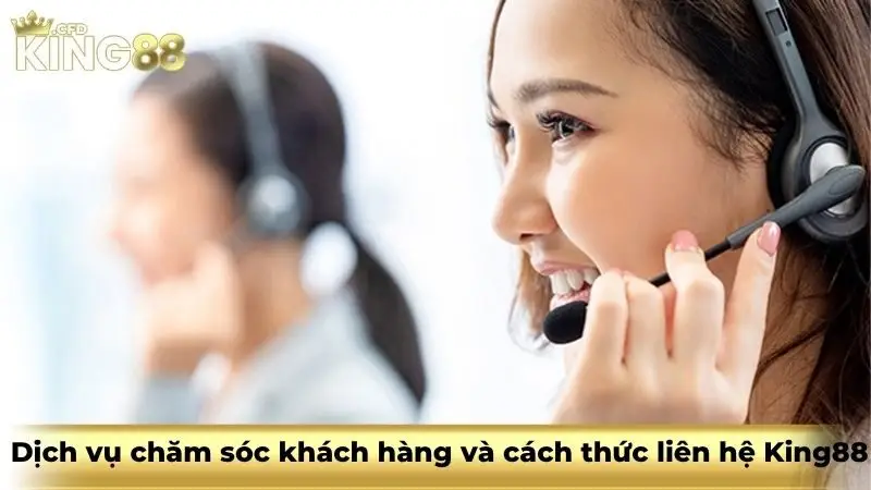  Dịch vụ chăm sóc khách hàng và cách thức liên hệ King88